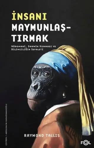 İnsanı Maymunlaştırmak –Nöromani, Dar Humması ve Bilimciliğin Sefaleti–